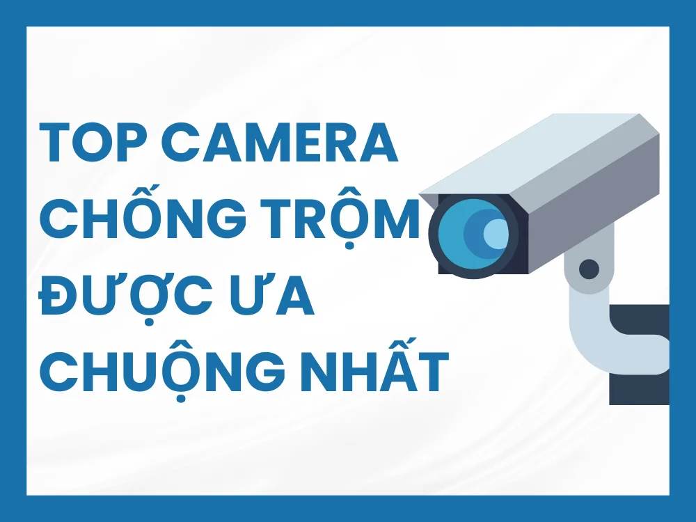 Top camera chống trộm được ưa chuộng nhất hiện nay\